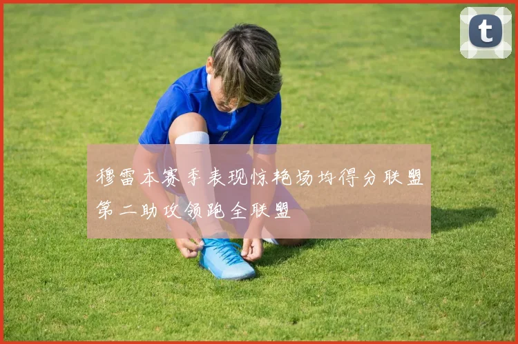 穆雷本赛季表现惊艳场均得分联盟第二助攻领跑全联盟