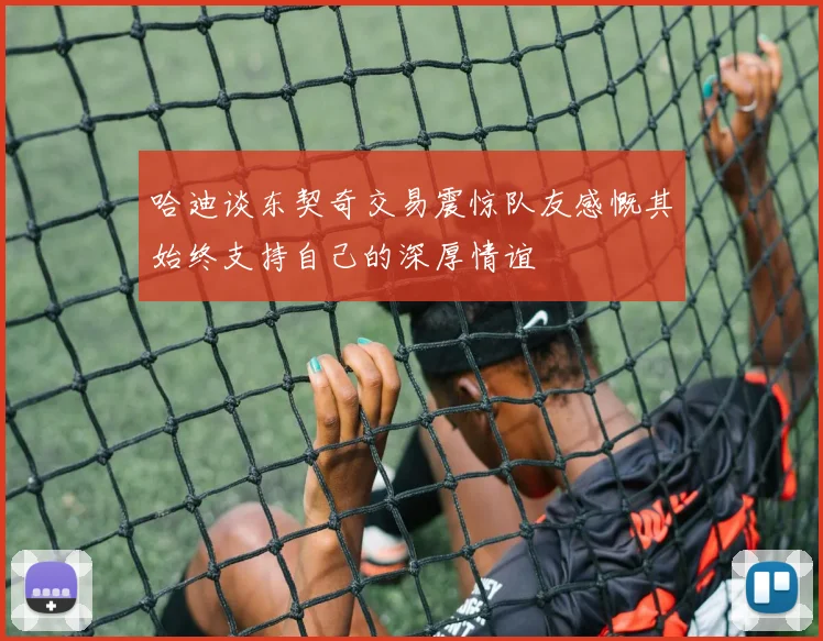 哈迪谈东契奇交易震惊队友感慨其始终支持自己的深厚情谊
