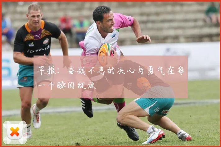 早报：奋战不息的决心与勇气在每一个瞬间绽放