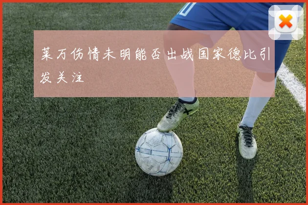 莱万伤情未明能否出战国家德比引发关注