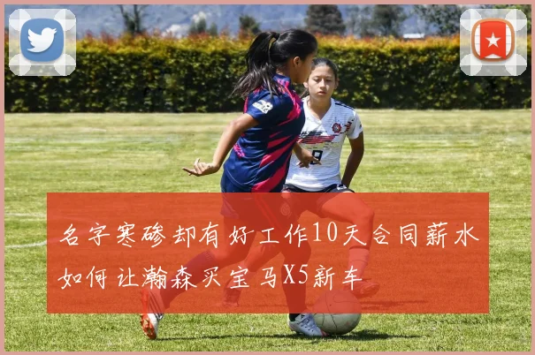 名字寒碜却有好工作10天合同薪水如何让瀚森买宝马X5新车
