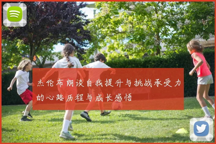 杰伦布朗谈自我提升与挑战承受力的心路历程与成长感悟