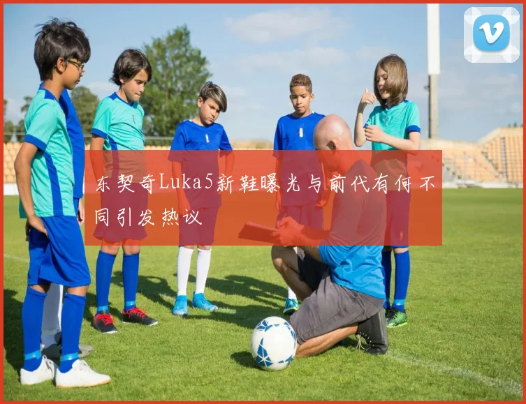 东契奇Luka5新鞋曝光与前代有何不同引发热议