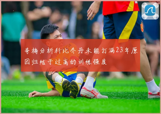 夸梅分析科比乔丹未能打满23年原因归结于过高的训练强度