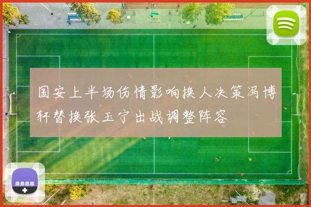 国安上半场伤情影响换人决策冯博轩替换张玉宁出战调整阵容