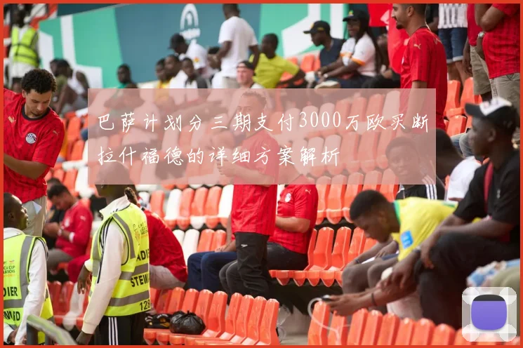 巴萨计划分三期支付3000万欧买断拉什福德的详细方案解析