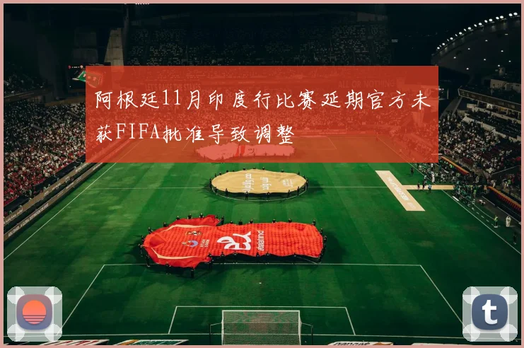 阿根廷11月印度行比赛延期官方未获FIFA批准导致调整