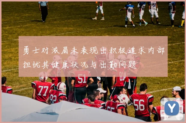 勇士对浓眉未表现出积极追求内部担忧其健康状况与出勤问题