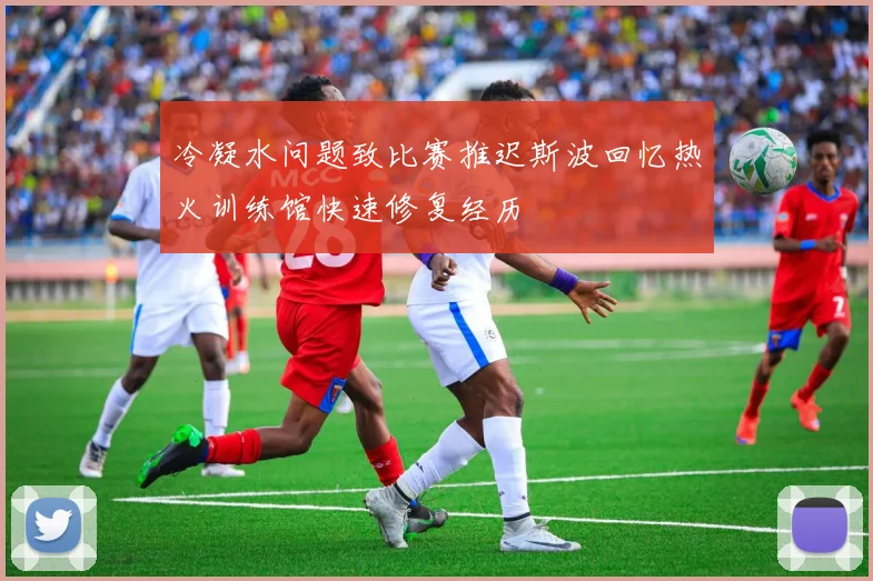 冷凝水问题致比赛推迟斯波回忆热火训练馆快速修复经历