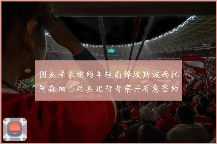 国米寻求续约年轻前锋埃斯波西托阿森纳已对其进行考察并有意签约