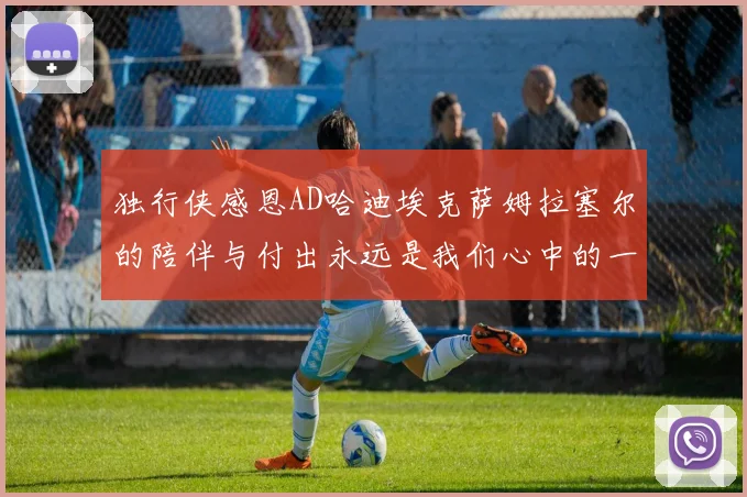 独行侠感恩AD哈迪埃克萨姆拉塞尔的陪伴与付出永远是我们心中的一家人