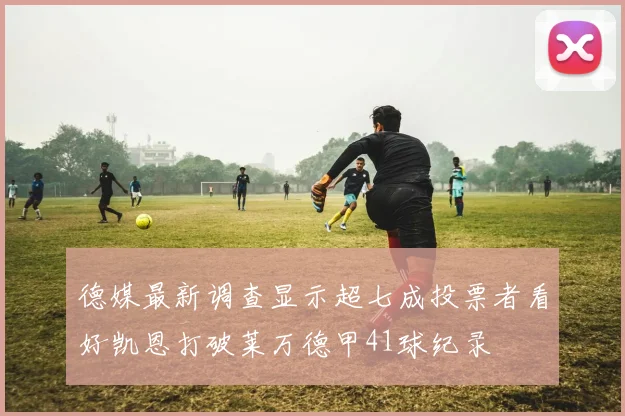德媒最新调查显示超七成投票者看好凯恩打破莱万德甲41球纪录