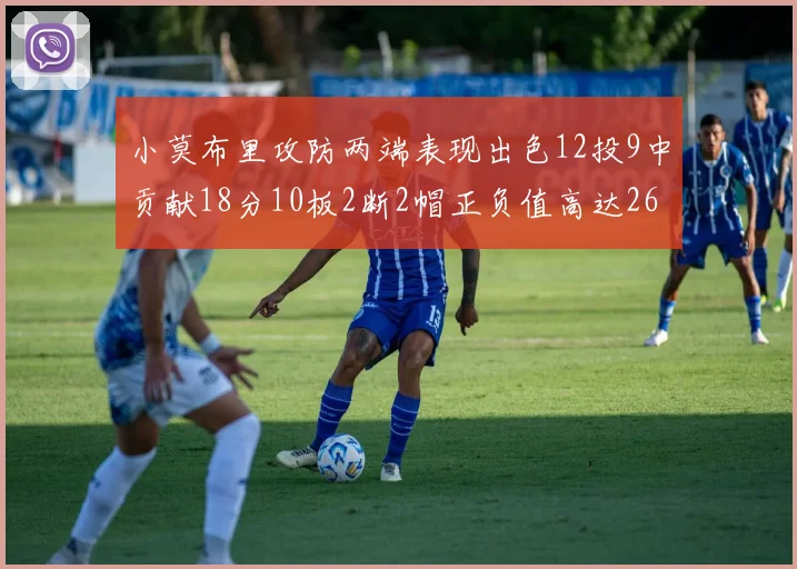 小莫布里攻防两端表现出色12投9中贡献18分10板2断2帽正负值高达26