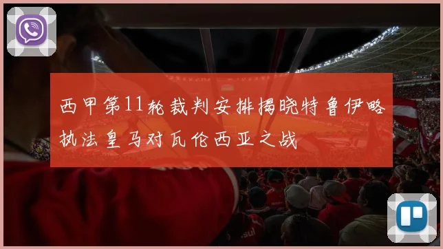 西甲第11轮裁判安排揭晓特鲁伊略执法皇马对瓦伦西亚之战